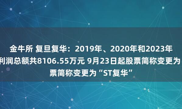 金牛所 复旦复华:2019年、2020年和2023年年报虚增利润总额共8106.55万元 9月23日起股票简称变更为“ST复华”
