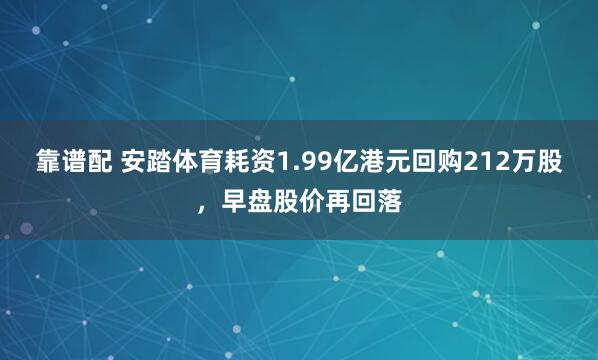 靠谱配 安踏体育耗资1.99亿港元回购212万股,早盘股价再回落