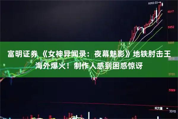 富明证券 《女神异闻录:夜幕魅影》地铁肘击王海外爆火!制作人感到困惑惊讶