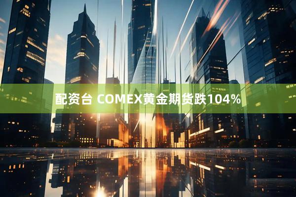 配资台 COMEX黄金期货跌104%