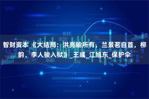 智财资本 《大结局：洪亮输所有，兰景茗自首，柳韵、李人骏入狱》_王彧_江旭东_保护伞