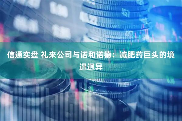 信通实盘 礼来公司与诺和诺德：减肥药巨头的境遇迥异